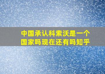 中国承认科索沃是一个国家吗现在还有吗知乎