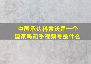 中国承认科索沃是一个国家吗知乎视频号是什么