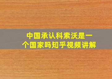 中国承认科索沃是一个国家吗知乎视频讲解