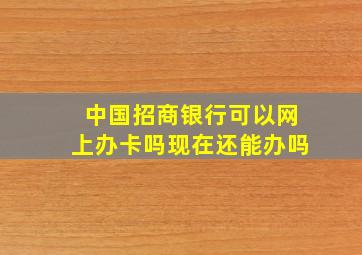 中国招商银行可以网上办卡吗现在还能办吗