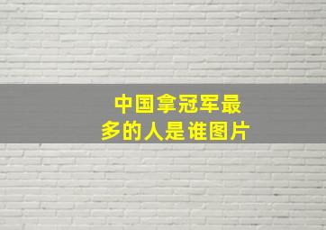 中国拿冠军最多的人是谁图片