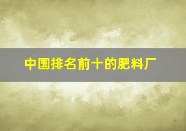 中国排名前十的肥料厂