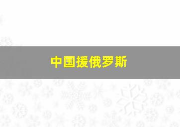 中国援俄罗斯