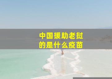 中国援助老挝的是什么疫苗