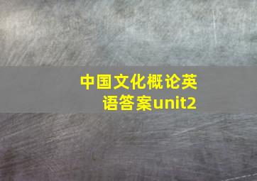 中国文化概论英语答案unit2