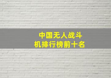 中国无人战斗机排行榜前十名