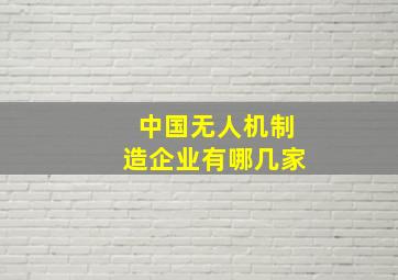 中国无人机制造企业有哪几家