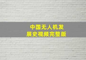 中国无人机发展史视频完整版