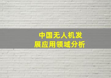 中国无人机发展应用领域分析