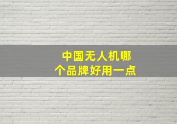 中国无人机哪个品牌好用一点