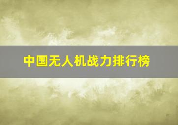 中国无人机战力排行榜