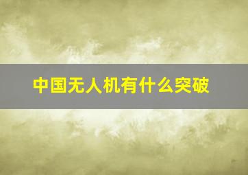 中国无人机有什么突破