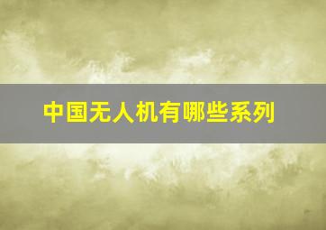 中国无人机有哪些系列