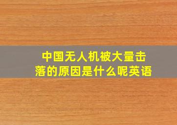 中国无人机被大量击落的原因是什么呢英语