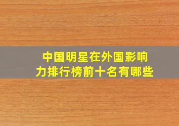 中国明星在外国影响力排行榜前十名有哪些