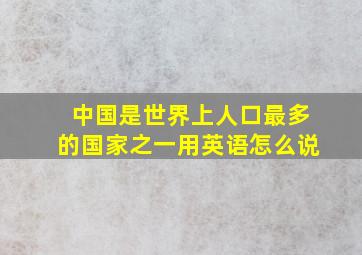 中国是世界上人口最多的国家之一用英语怎么说