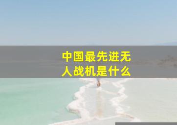 中国最先进无人战机是什么