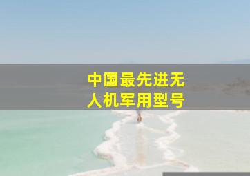 中国最先进无人机军用型号