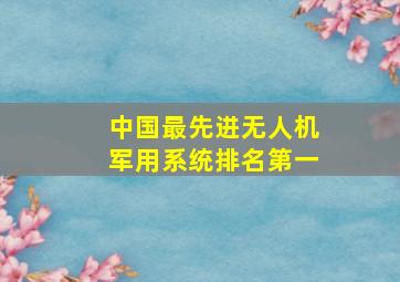 中国最先进无人机军用系统排名第一