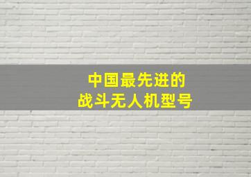 中国最先进的战斗无人机型号