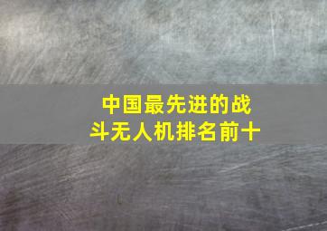 中国最先进的战斗无人机排名前十