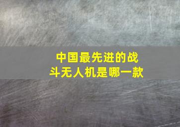 中国最先进的战斗无人机是哪一款