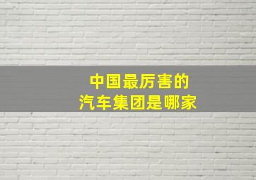 中国最厉害的汽车集团是哪家