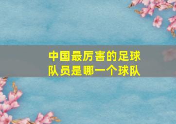 中国最厉害的足球队员是哪一个球队