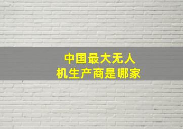 中国最大无人机生产商是哪家