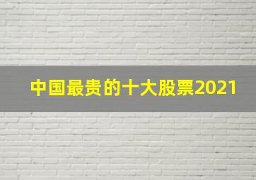 中国最贵的十大股票2021