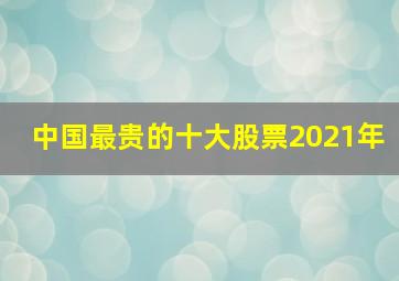 中国最贵的十大股票2021年