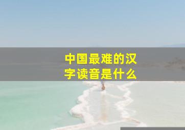 中国最难的汉字读音是什么