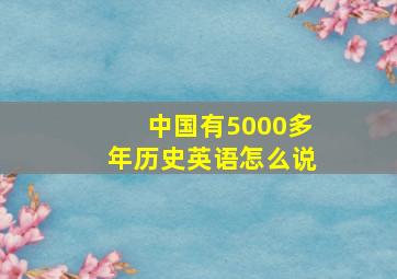 中国有5000多年历史英语怎么说