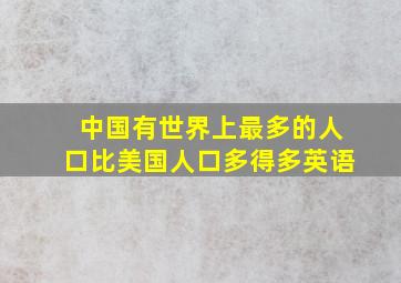 中国有世界上最多的人口比美国人口多得多英语