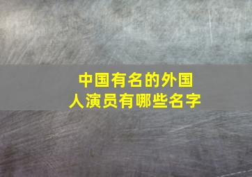 中国有名的外国人演员有哪些名字