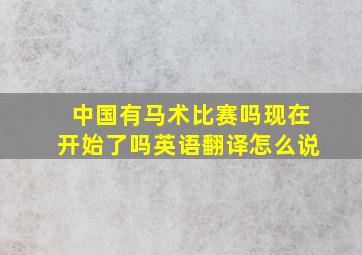 中国有马术比赛吗现在开始了吗英语翻译怎么说