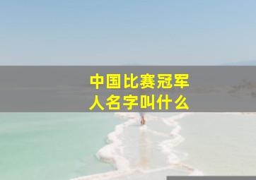 中国比赛冠军人名字叫什么