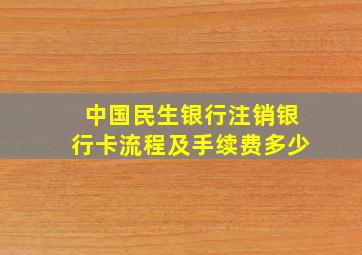 中国民生银行注销银行卡流程及手续费多少