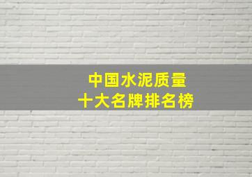 中国水泥质量十大名牌排名榜