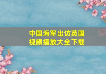 中国海军出访英国视频播放大全下载