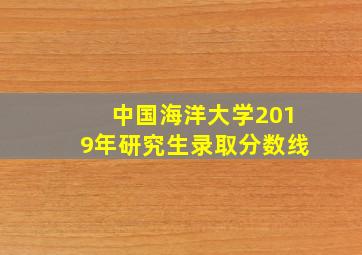 中国海洋大学2019年研究生录取分数线