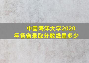 中国海洋大学2020年各省录取分数线是多少