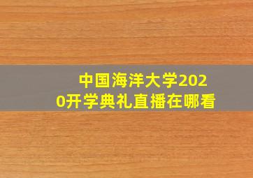 中国海洋大学2020开学典礼直播在哪看