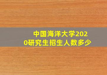 中国海洋大学2020研究生招生人数多少