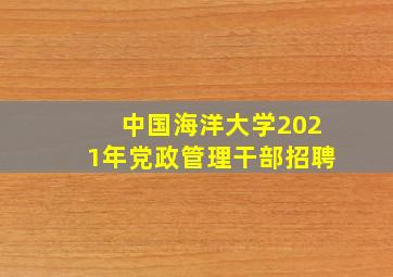 中国海洋大学2021年党政管理干部招聘