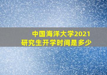 中国海洋大学2021研究生开学时间是多少