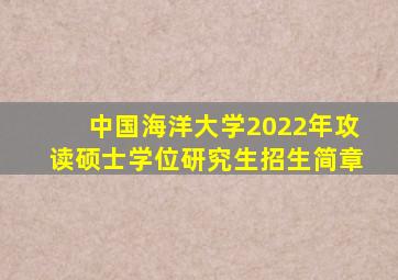 中国海洋大学2022年攻读硕士学位研究生招生简章