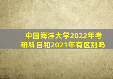 中国海洋大学2022年考研科目和2021年有区别吗