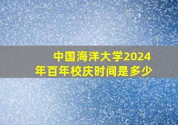 中国海洋大学2024年百年校庆时间是多少