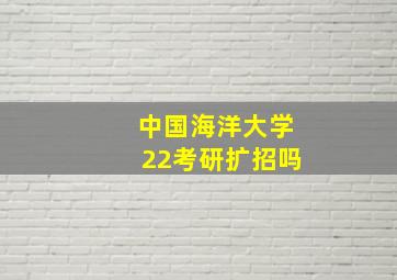 中国海洋大学22考研扩招吗